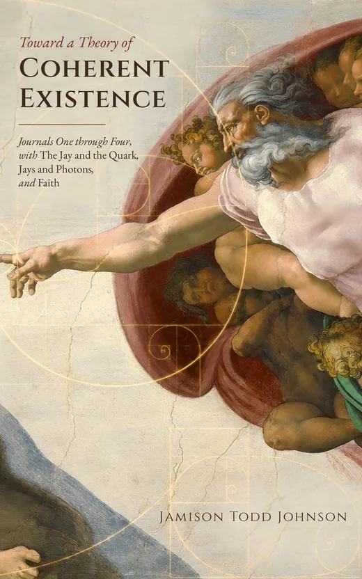 Book cover of Toward a Theory of Coherent Existence: Journals One through Four, with The Jay and the Quark, Jays and Photons, and Faith, by Jamison Todd Johnson. Michelangelo’s Creation of Adam, the hand of God reaching out, with a gold Fibonacci spiral drawn over the fresco.